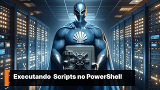 Executando Scripts no PowerShell com Segurança.
